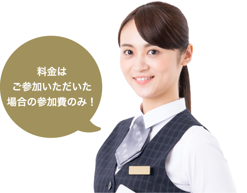 料金はご参加いただいた場合の参加費のみ!